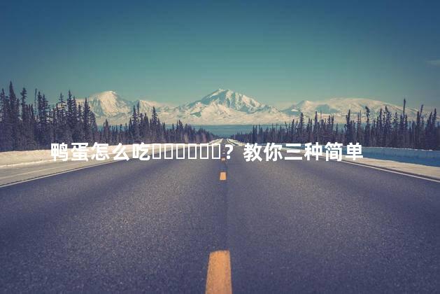 鸭蛋怎么吃？教你三种简单方法视频